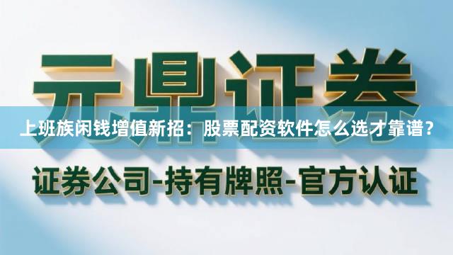 上班族闲钱增值新招：股票配资软件怎么选才靠谱？