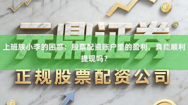 上班族小李的困惑：股票配资账户里的盈利，真能顺利提现吗？