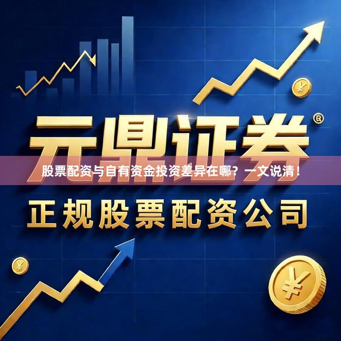 股票配资与自有资金投资差异在哪？一文说清！