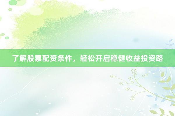 了解股票配资条件，轻松开启稳健收益投资路