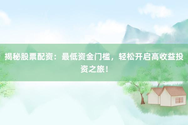 揭秘股票配资：最低资金门槛，轻松开启高收益投资之旅！