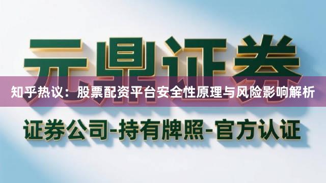 知乎热议：股票配资平台安全性原理与风险影响解析