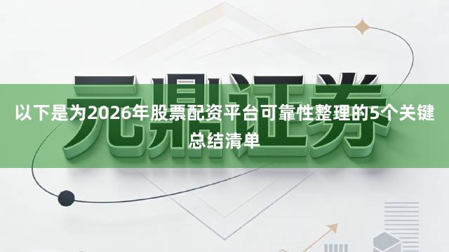以下是为2026年股票配资平台可靠性整理的5个关键总结清单