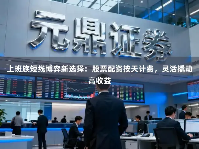 上班族短线博弈新选择：股票配资按天计费，灵活撬动高收益