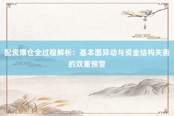 配资爆仓全过程解析：基本面异动与资金结构失衡的双重预警