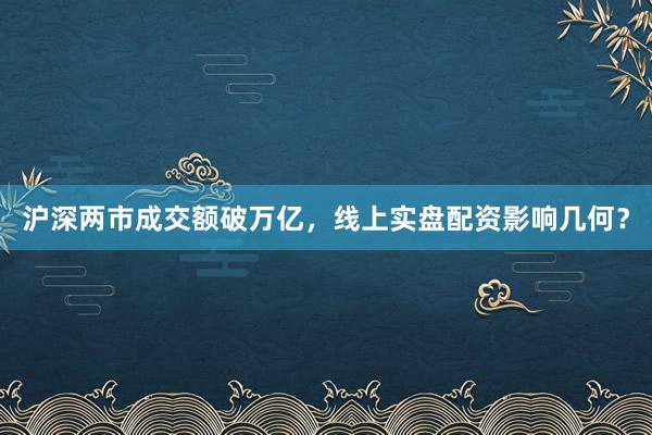 沪深两市成交额破万亿，线上实盘配资影响几何？