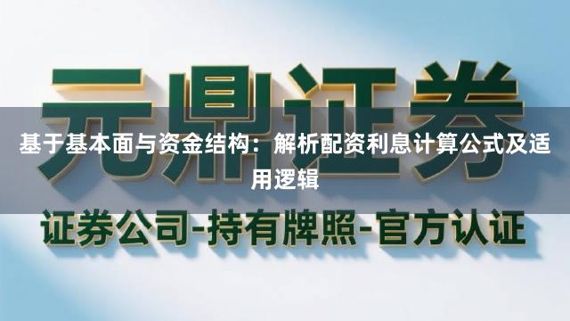 基于基本面与资金结构：解析配资利息计算公式及适用逻辑