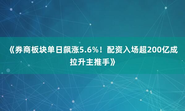 《券商板块单日飙涨5.6%！配资入场超200亿成拉升主推手》