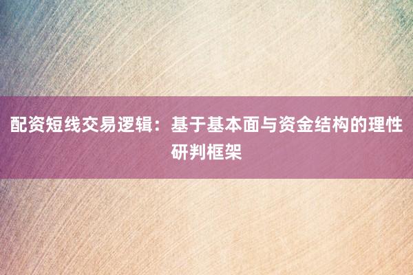 配资短线交易逻辑：基于基本面与资金结构的理性研判框架