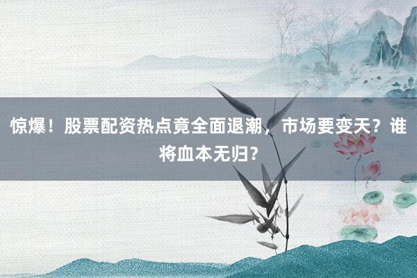 惊爆！股票配资热点竟全面退潮，市场要变天？谁将血本无归？