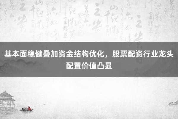 基本面稳健叠加资金结构优化，股票配资行业龙头配置价值凸显