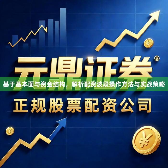 基于基本面与资金结构，解析配资波段操作方法与实战策略