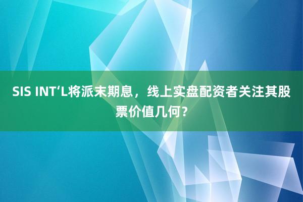 SIS INT‘L将派末期息，线上实盘配资者关注其股票价值几何？