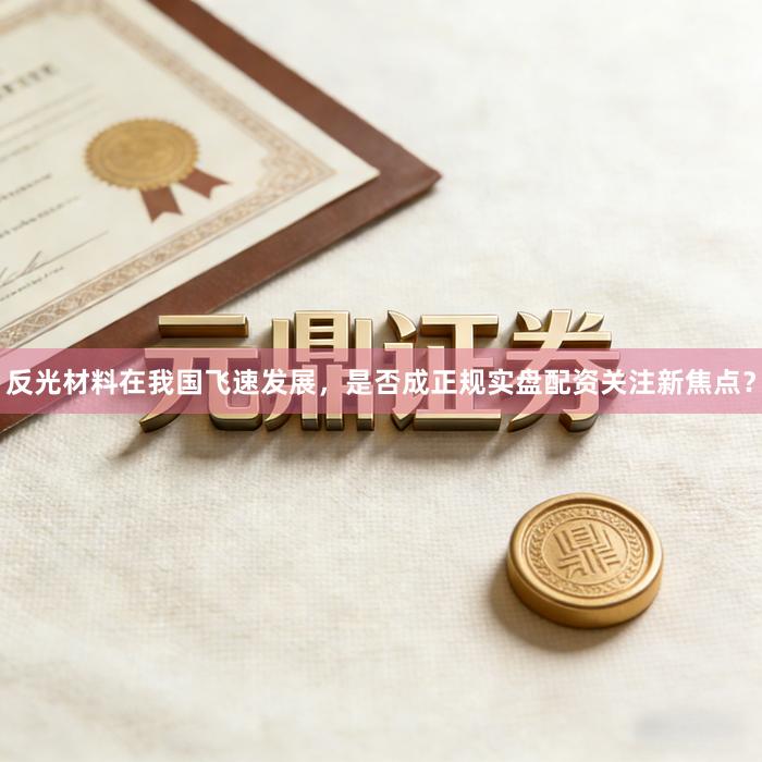 反光材料在我国飞速发展，是否成正规实盘配资关注新焦点？