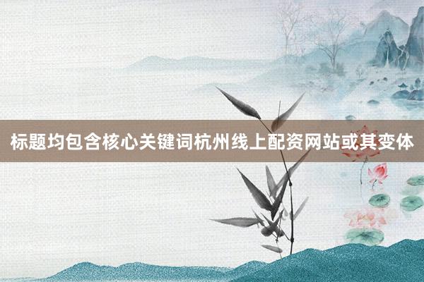 标题均包含核心关键词杭州线上配资网站或其变体