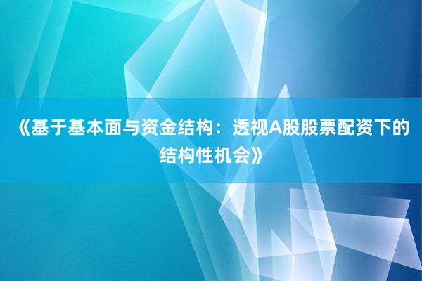 《基于基本面与资金结构:透视A股股票配资下的结构性机会》
