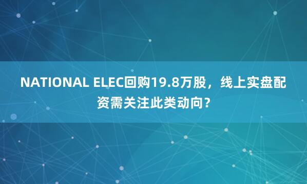 NATIONAL ELEC回购19.8万股，线上实盘配资需关注此类动向？