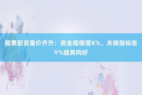 股票配资量价齐升：资金规模增X%，关键指标涨Y%趋势向好