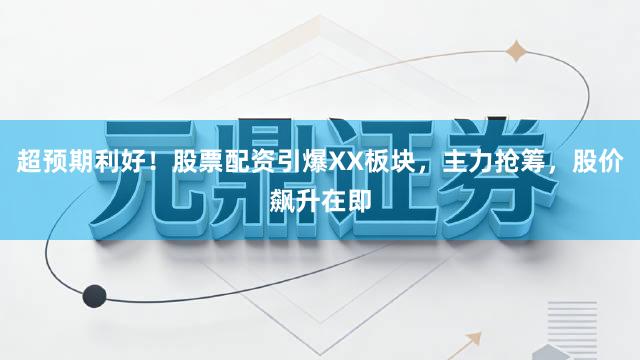超预期利好！股票配资引爆XX板块，主力抢筹，股价飙升在即