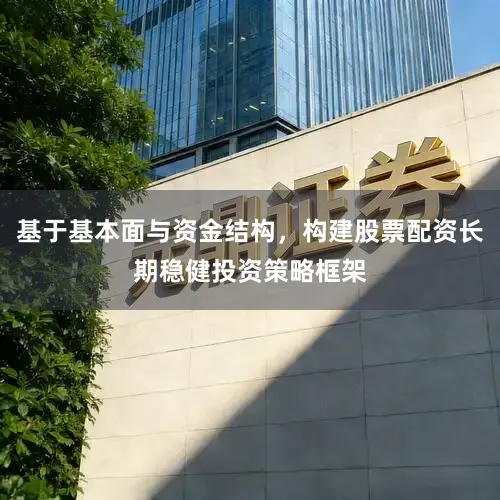 基于基本面与资金结构,构建股票配资长期稳健投资策略框架