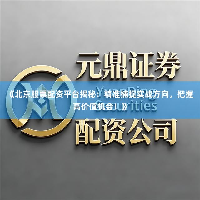 《北京股票配资平台揭秘：精准捕捉实战方向，把握高价值机会！》