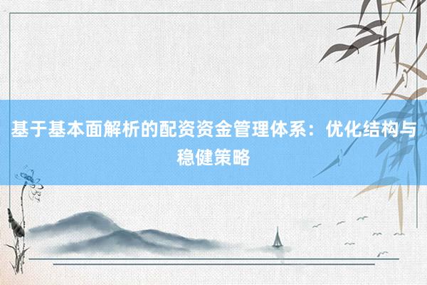 基于基本面解析的配资资金管理体系：优化结构与稳健策略