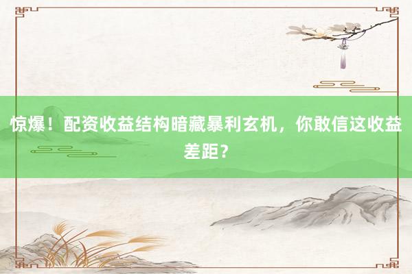 惊爆！配资收益结构暗藏暴利玄机，你敢信这收益差距？