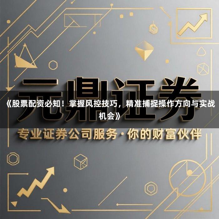 《股票配资必知！掌握风控技巧，精准捕捉操作方向与实战机会》