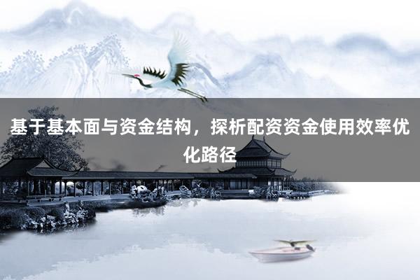 基于基本面与资金结构，探析配资资金使用效率优化路径