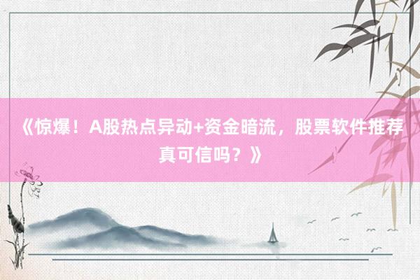 《惊爆!A股热点异动+资金暗流,股票软件推荐真可信吗?》