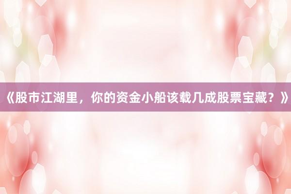 《股市江湖里，你的资金小船该载几成股票宝藏？》