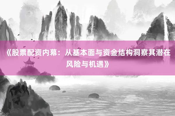 《股票配资内幕：从基本面与资金结构洞察其潜在风险与机遇》