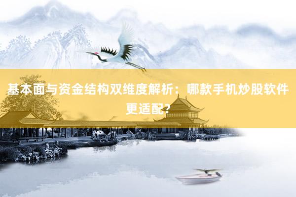 基本面与资金结构双维度解析：哪款手机炒股软件更适配？