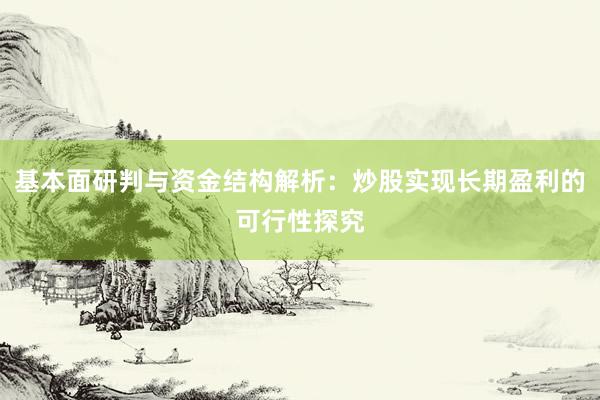 基本面研判与资金结构解析：炒股实现长期盈利的可行性探究