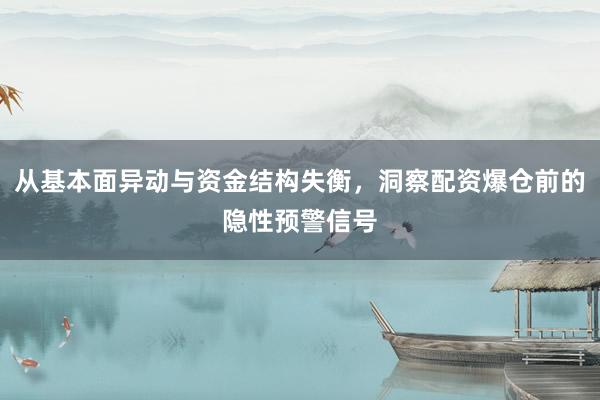 从基本面异动与资金结构失衡，洞察配资爆仓前的隐性预警信号
