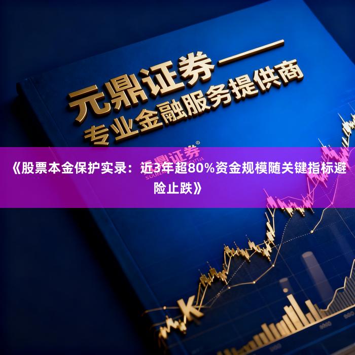 《股票本金保护实录：近3年超80%资金规模随关键指标避险止跌》