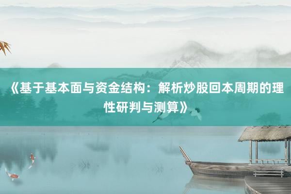 《基于基本面与资金结构：解析炒股回本周期的理性研判与测算》