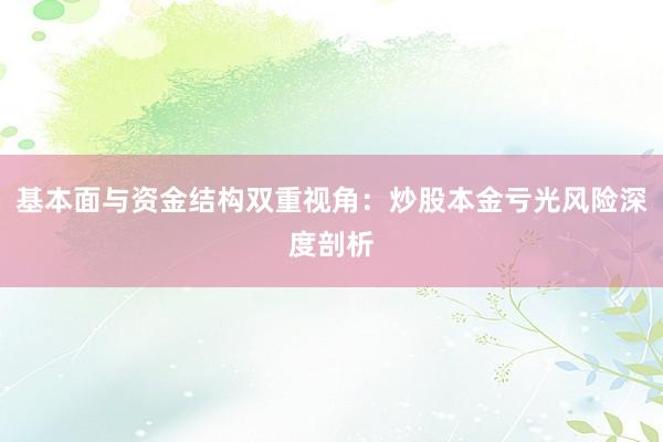 基本面与资金结构双重视角：炒股本金亏光风险深度剖析