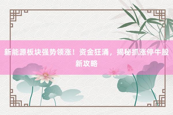 新能源板块强势领涨！资金狂涌，揭秘抓涨停牛股新攻略