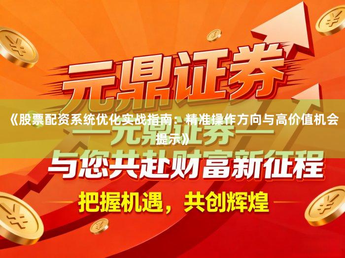 《股票配资系统优化实战指南：精准操作方向与高价值机会提示》