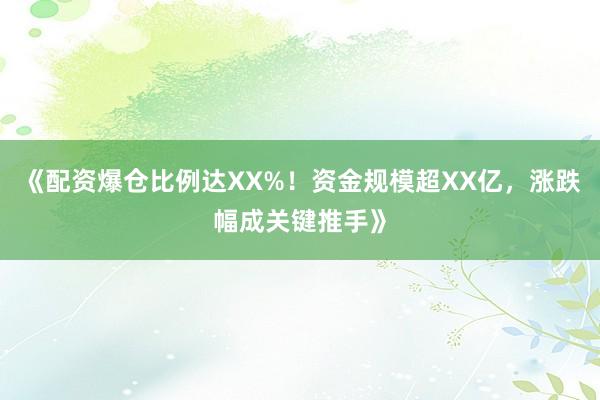 《配资爆仓比例达XX%!资金规模超XX亿,涨跌幅成关键推手》