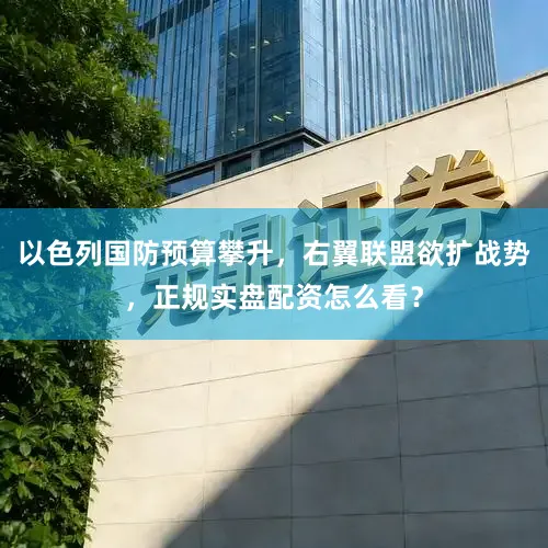 以色列国防预算攀升，右翼联盟欲扩战势，正规实盘配资怎么看？