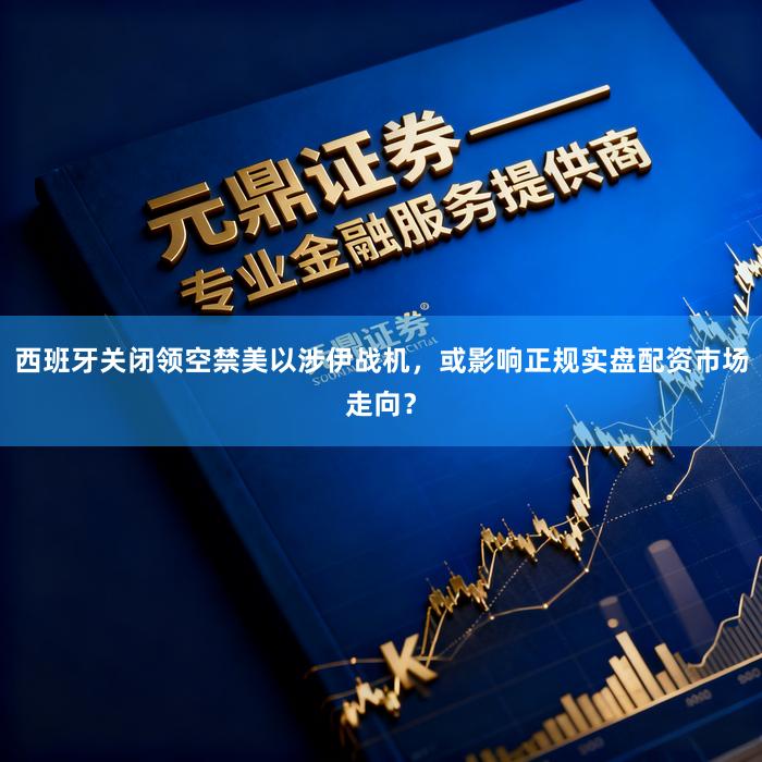 西班牙关闭领空禁美以涉伊战机，或影响正规实盘配资市场走向？