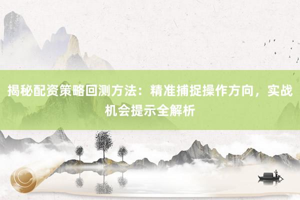 揭秘配资策略回测方法：精准捕捉操作方向，实战机会提示全解析