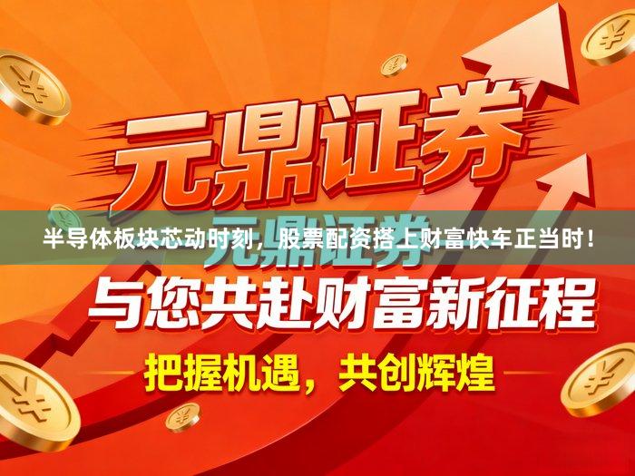半导体板块芯动时刻，股票配资搭上财富快车正当时！