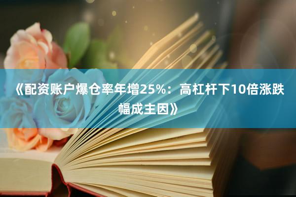 《配资账户爆仓率年增25%：高杠杆下10倍涨跌幅成主因》