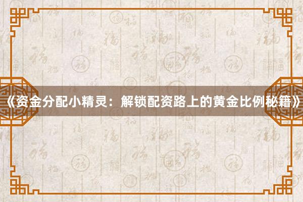 《资金分配小精灵：解锁配资路上的黄金比例秘籍》