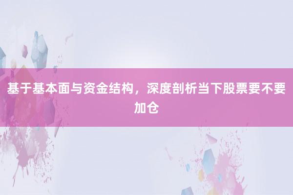基于基本面与资金结构,深度剖析当下股票要不要加仓
