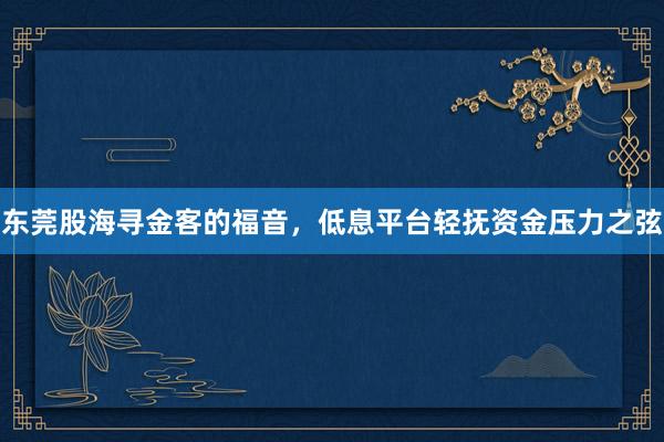 东莞股海寻金客的福音，低息平台轻抚资金压力之弦