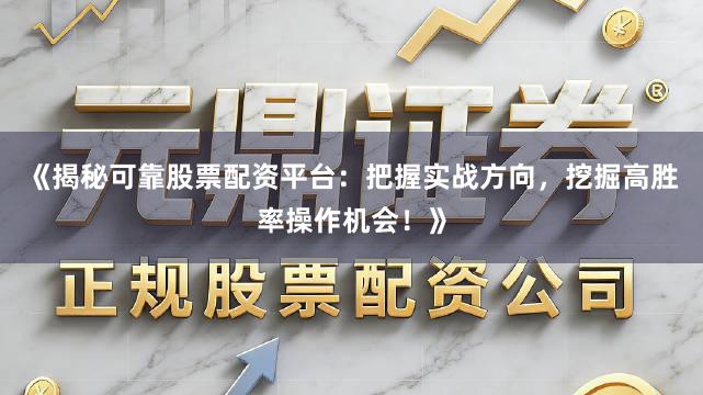 《揭秘可靠股票配资平台：把握实战方向，挖掘高胜率操作机会！》